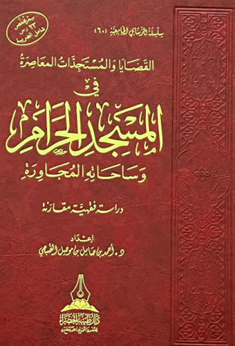 القضايا والمستجدات المعاصرة في المسجد الحرام وساحاته المجاورة ( دراسة فقهية مقارنة)