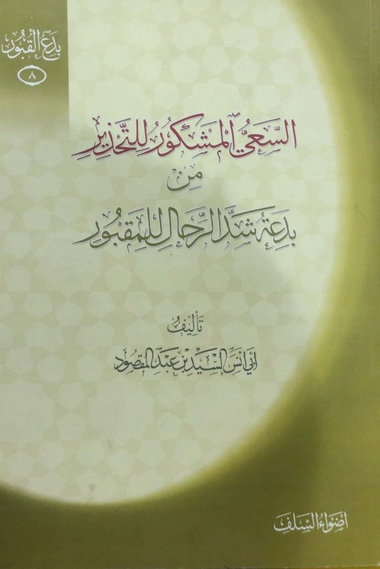 السعي المشكور للتحذير من بدعة شد الرحال للمقبور(بدع القبور 8)